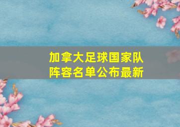 加拿大足球国家队阵容名单公布最新