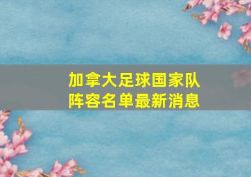 加拿大足球国家队阵容名单最新消息