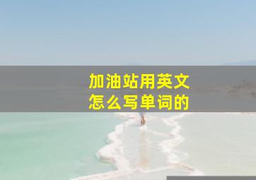 加油站用英文怎么写单词的