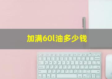 加满60l油多少钱