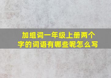 加组词一年级上册两个字的词语有哪些呢怎么写