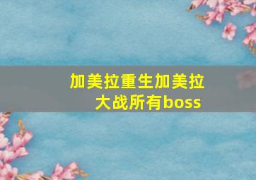 加美拉重生加美拉大战所有boss