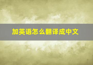 加英语怎么翻译成中文