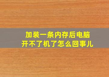 加装一条内存后电脑开不了机了怎么回事儿