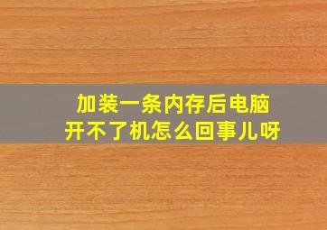 加装一条内存后电脑开不了机怎么回事儿呀