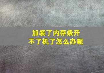 加装了内存条开不了机了怎么办呢