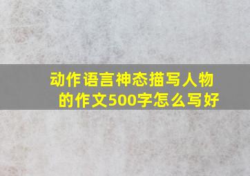 动作语言神态描写人物的作文500字怎么写好