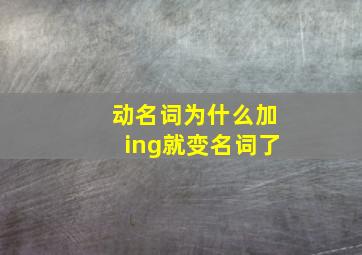 动名词为什么加ing就变名词了