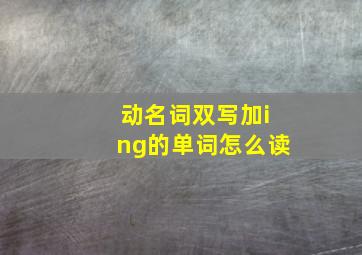 动名词双写加ing的单词怎么读