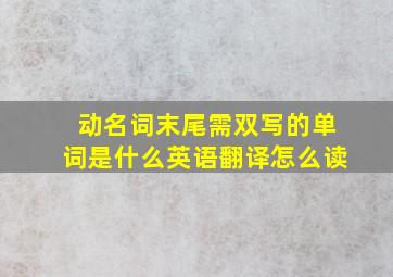 动名词末尾需双写的单词是什么英语翻译怎么读