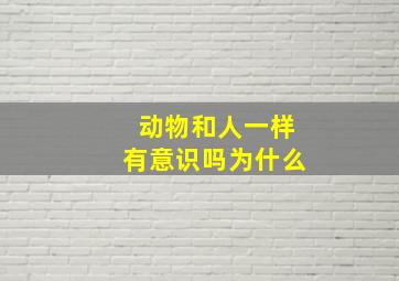 动物和人一样有意识吗为什么