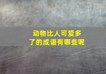 动物比人可爱多了的成语有哪些呢