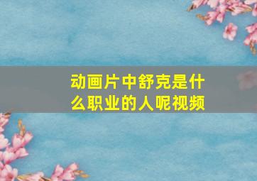 动画片中舒克是什么职业的人呢视频