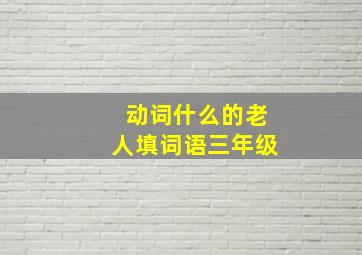 动词什么的老人填词语三年级