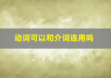 动词可以和介词连用吗