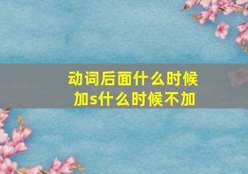 动词后面什么时候加s什么时候不加