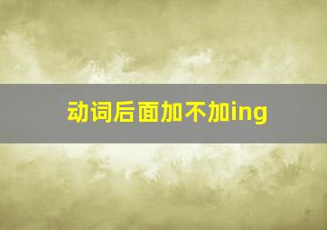 动词后面加不加ing