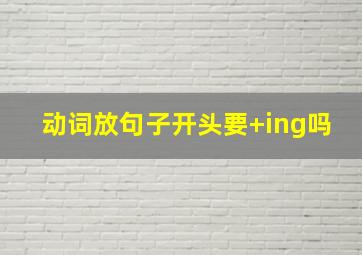 动词放句子开头要+ing吗