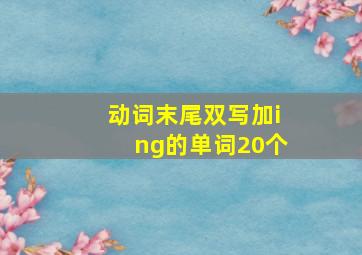 动词末尾双写加ing的单词20个