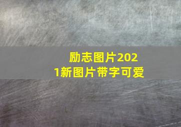 励志图片2021新图片带字可爱