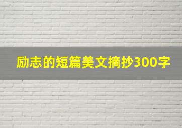 励志的短篇美文摘抄300字