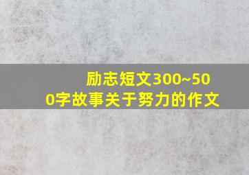 励志短文300~500字故事关于努力的作文