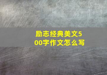 励志经典美文500字作文怎么写