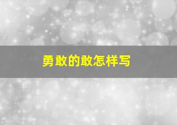 勇敢的敢怎样写