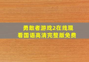 勇敢者游戏2在线观看国语高清完整版免费