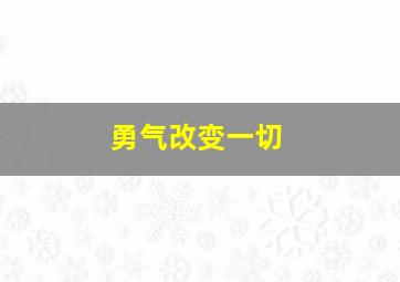 勇气改变一切