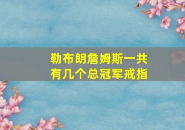 勒布朗詹姆斯一共有几个总冠军戒指