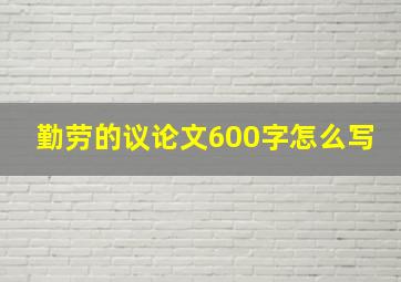 勤劳的议论文600字怎么写