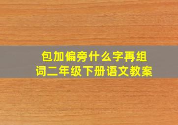 包加偏旁什么字再组词二年级下册语文教案