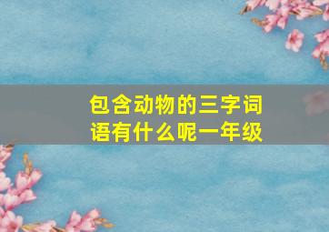 包含动物的三字词语有什么呢一年级