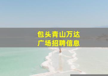 包头青山万达广场招聘信息