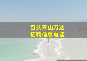 包头青山万达招聘信息电话