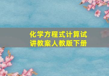 化学方程式计算试讲教案人教版下册