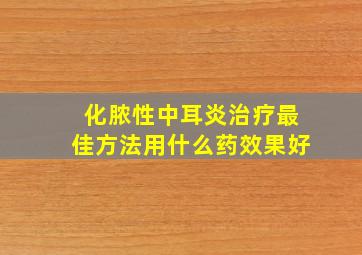 化脓性中耳炎治疗最佳方法用什么药效果好