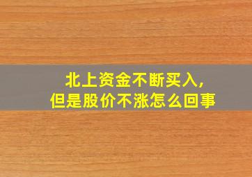 北上资金不断买入,但是股价不涨怎么回事