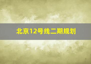 北京12号线二期规划