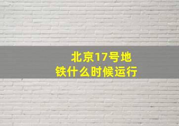 北京17号地铁什么时候运行