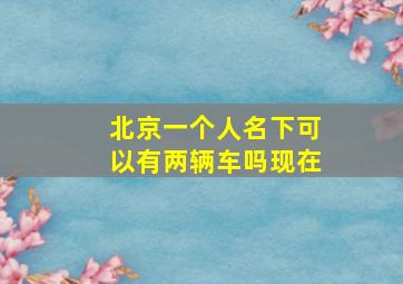 北京一个人名下可以有两辆车吗现在