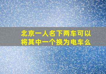 北京一人名下两车可以将其中一个换为电车么