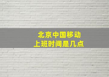 北京中国移动上班时间是几点