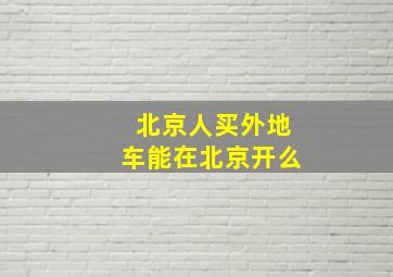 北京人买外地车能在北京开么