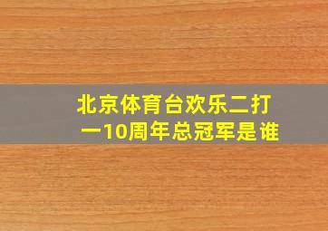 北京体育台欢乐二打一10周年总冠军是谁