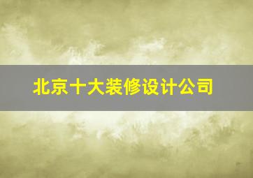 北京十大装修设计公司