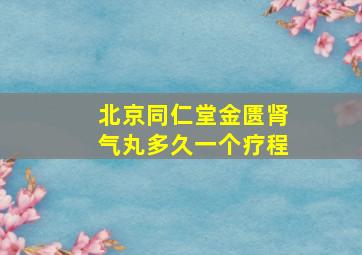 北京同仁堂金匮肾气丸多久一个疗程