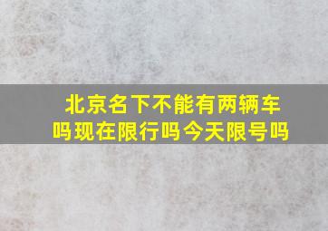 北京名下不能有两辆车吗现在限行吗今天限号吗