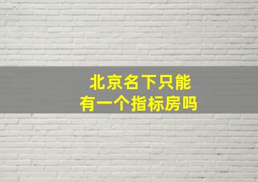 北京名下只能有一个指标房吗